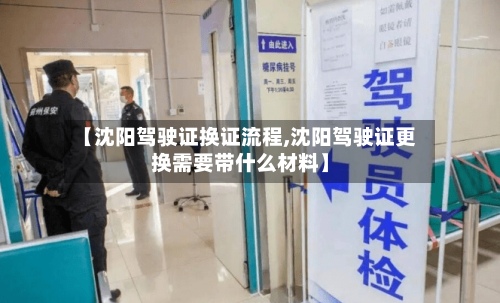 【沈阳驾驶证换证流程,沈阳驾驶证更换需要带什么材料】-第2张图片