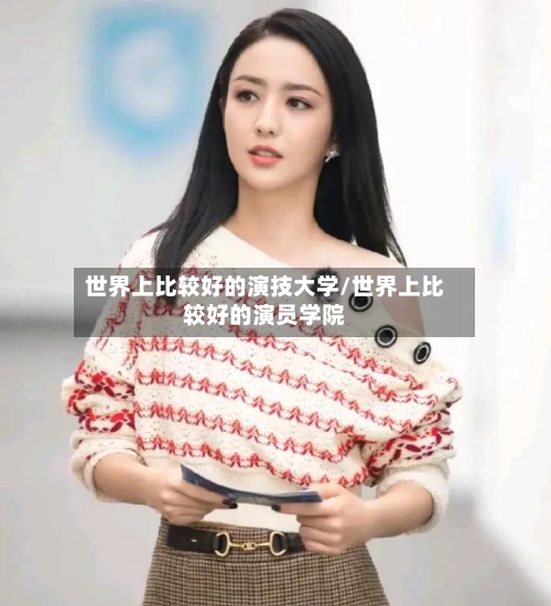 世界上比较好的演技大学/世界上比较好的演员学院