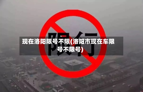 现在洛阳限号不限(洛阳市现在车限号不限号)-第2张图片