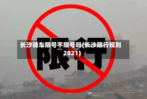 长沙骑车限号不限号吗(长沙限行规则2021)