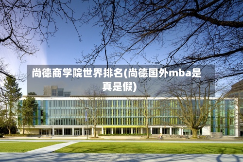 尚德商学院世界排名(尚德国外mba是真是假)-第2张图片