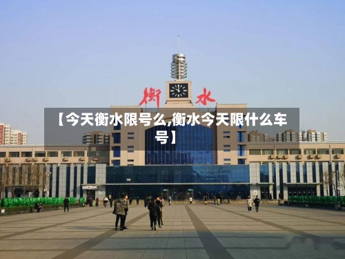 【今天衡水限号么,衡水今天限什么车号】-第3张图片