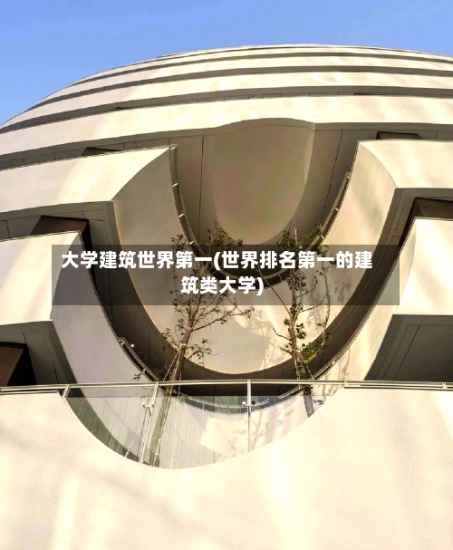 大学建筑世界第一(世界排名第一的建筑类大学)