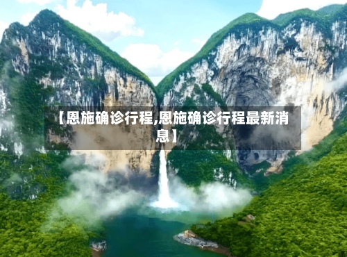 【恩施确诊行程,恩施确诊行程最新消息】
