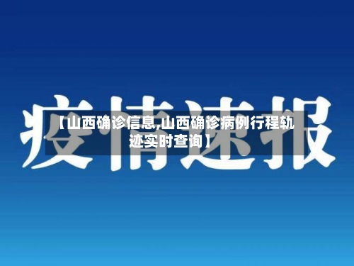 【山西确诊信息,山西确诊病例行程轨迹实时查询】-第3张图片