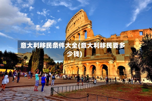 意大利移民条件大全(意大利移民要多少钱)