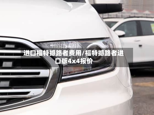 进口福特撼路者费用/福特撼路者进口版4x4报价-第2张图片