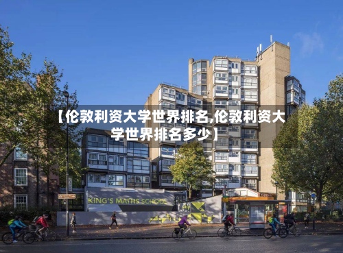 【伦敦利资大学世界排名,伦敦利资大学世界排名多少】-第2张图片