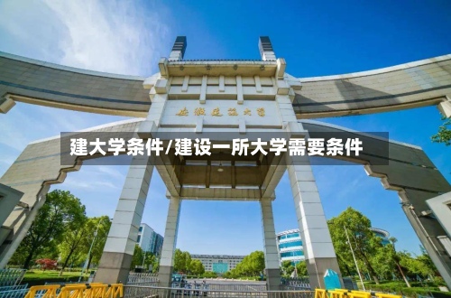 建大学条件/建设一所大学需要条件