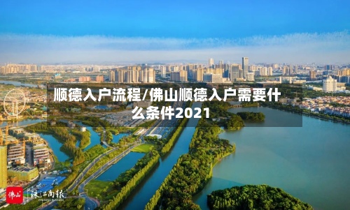 顺德入户流程/佛山顺德入户需要什么条件2021