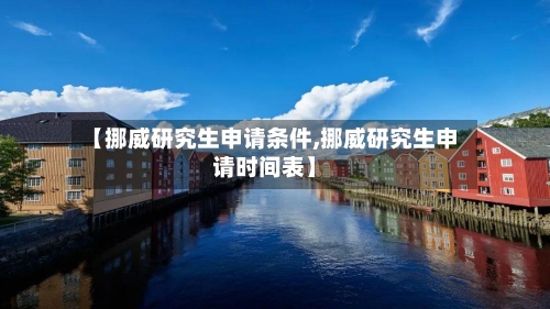 【挪威研究生申请条件,挪威研究生申请时间表】