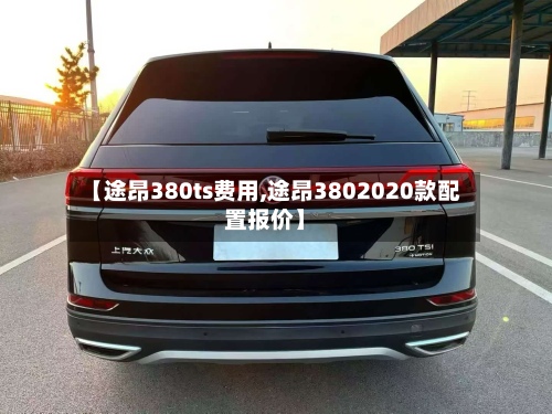 【途昂380ts费用,途昂3802020款配置报价】