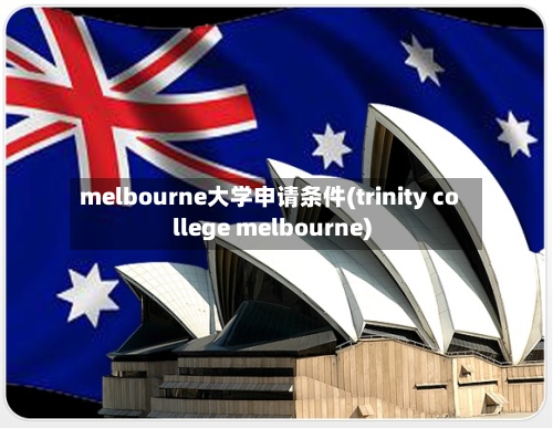 melbourne大学申请条件(trinity college melbourne)