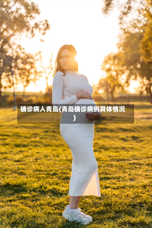 确诊病人青岛(青岛确诊病例具体情况)