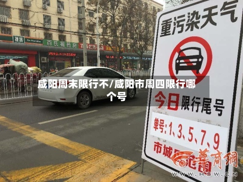 咸阳周末限行不/咸阳市周四限行哪个号