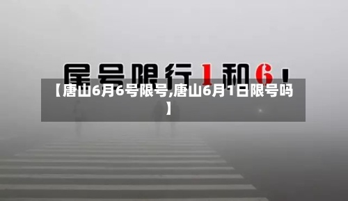【唐山6月6号限号,唐山6月1日限号吗】