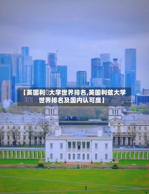 【英国利玶大学世界排名,英国利兹大学世界排名及国内认可度】