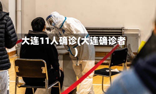 大连11人确诊(大连确诊者)