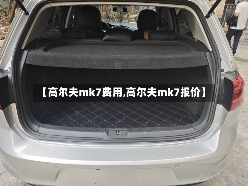 【高尔夫mk7费用,高尔夫mk7报价】