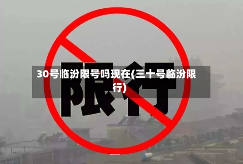 30号临汾限号吗现在(三十号临汾限行)-第2张图片