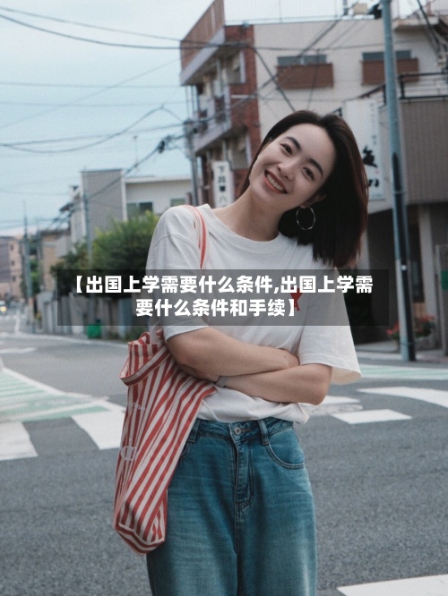【出国上学需要什么条件,出国上学需要什么条件和手续】