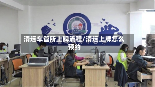 清远车管所上牌流程/清远上牌怎么预约-第3张图片
