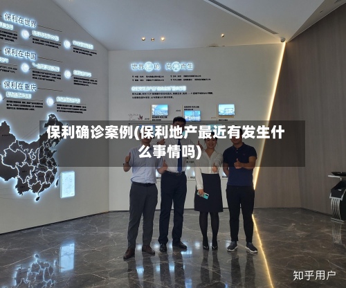 保利确诊案例(保利地产最近有发生什么事情吗)
