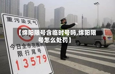 【绵阳限号含临时号吗,绵阳限号怎么处罚】