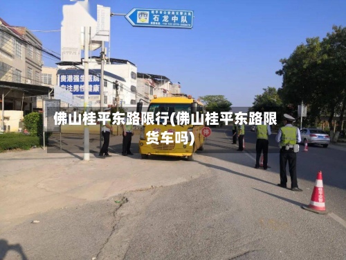 佛山桂平东路限行(佛山桂平东路限货车吗)-第3张图片