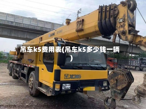 吊车k5费用表(吊车k5多少钱一辆)
