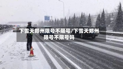 下雪天郑州限号不限号/下雪天郑州限号不限号吗-第2张图片