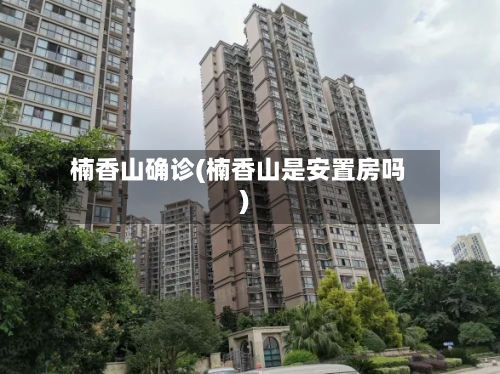 楠香山确诊(楠香山是安置房吗)