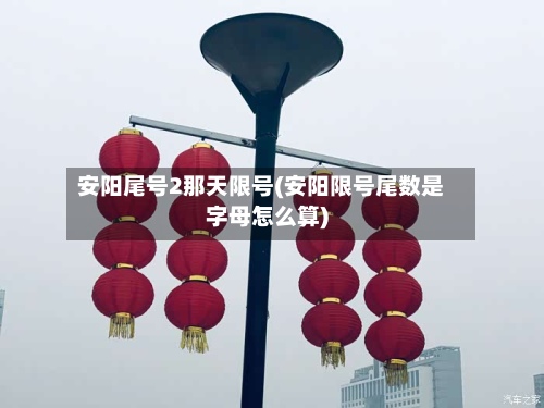 安阳尾号2那天限号(安阳限号尾数是字母怎么算)