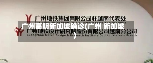 广州高明新加坡确诊(广州 新加坡)-第2张图片