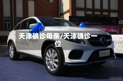 天津确诊母亲/天津确诊一位-第2张图片