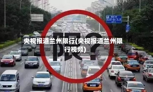 央视报道兰州限行(央视报道兰州限行视频)