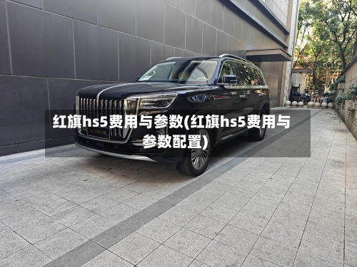 红旗hs5费用与参数(红旗hs5费用与参数配置)