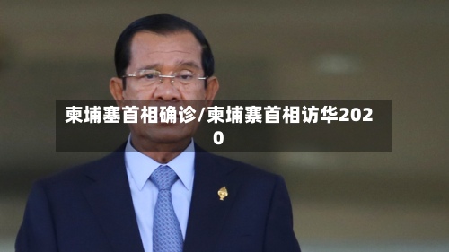 柬埔塞首相确诊/柬埔寨首相访华2020