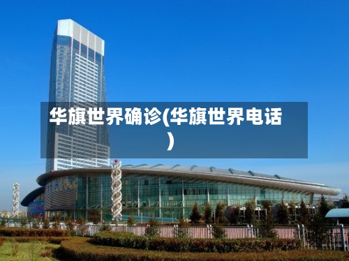华旗世界确诊(华旗世界电话)-第2张图片