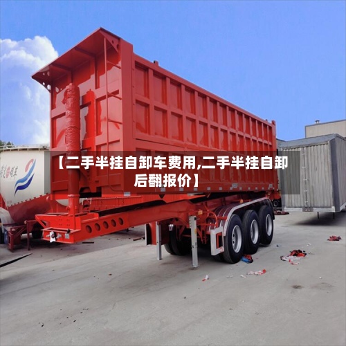 【二手半挂自卸车费用,二手半挂自卸后翻报价】-第3张图片