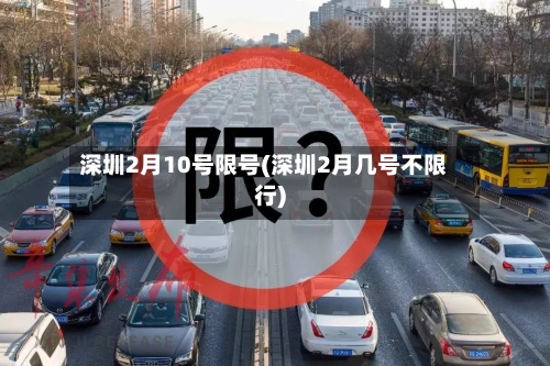 深圳2月10号限号(深圳2月几号不限行)-第3张图片