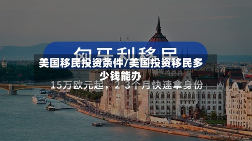 美国移民投资条件/美国投资移民多少钱能办