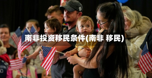 南非投资移民条件(南非 移民)-第3张图片