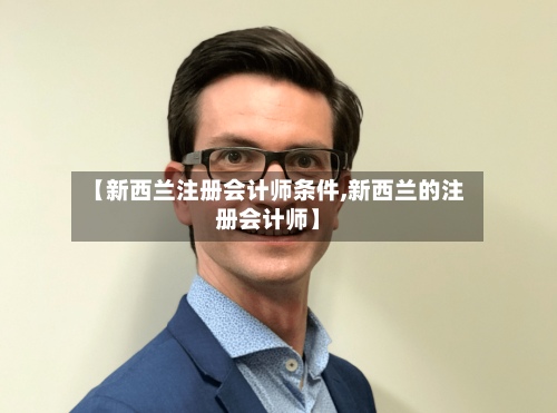 【新西兰注册会计师条件,新西兰的注册会计师】-第2张图片