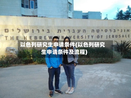 以色列研究生申请条件(以色列研究生申请条件及流程)