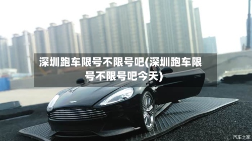 深圳跑车限号不限号吧(深圳跑车限号不限号吧今天)