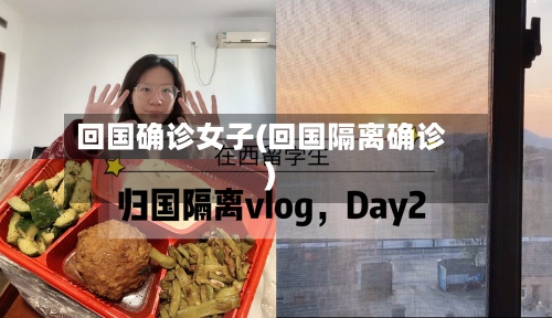 回国确诊女子(回国隔离确诊)