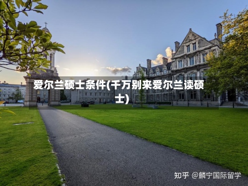 爱尔兰硕士条件(千万别来爱尔兰读硕士)