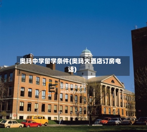 奥玛中学留学条件(奥玛大酒店订房电话)