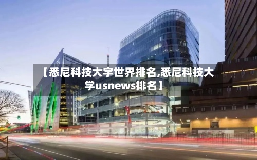 【悉尼科技大字世界排名,悉尼科技大学usnews排名】